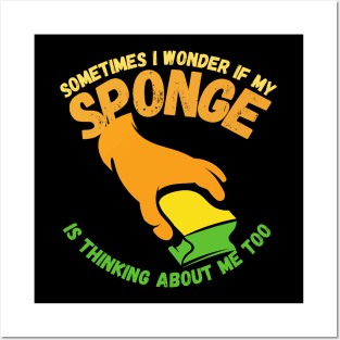 Sometimes I Wonder If My Sponge Is Thinking About Me Too Posters and Art